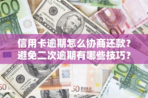 济南信用卡逾期怎么协商还款？避免二次逾期有哪些技巧？