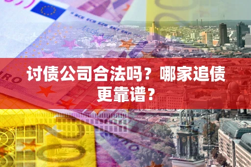 济南讨债公司合法吗？哪家追债更靠谱？