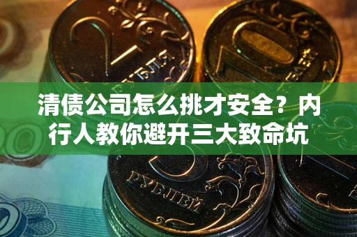 济南清债公司怎么挑才安全?内行人教你避开三大致命坑 济南清债公司怎么挑才安全?内行人教你避开三大致命坑