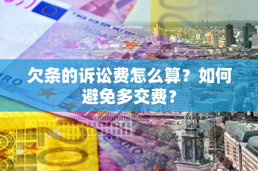 济南欠条的诉讼费怎么算？如何避免多交费？