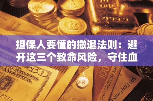 济南担保人要懂的撤退法则：避开这三个致命风险，守住血汗钱