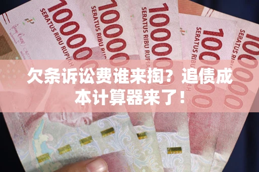 济南欠条诉讼费谁来掏？追债成本计算器来了！
