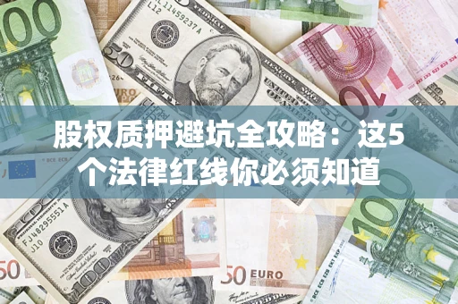 济南股权质押避坑全攻略：这5个法律红线你必须知道