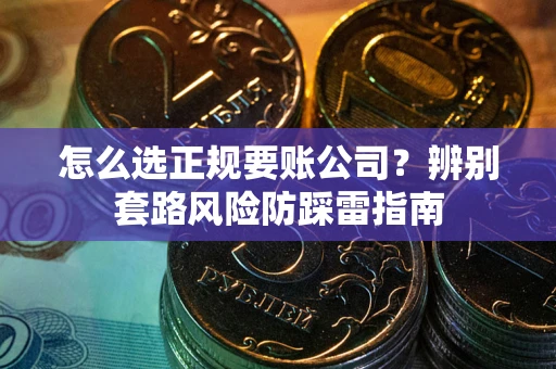 济南怎么选正规要账公司？辨别套路风险防踩雷指南