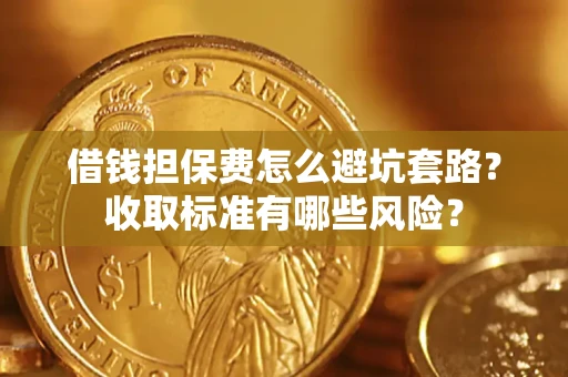 济南借钱担保费怎么避坑套路？收取标准有哪些风险？