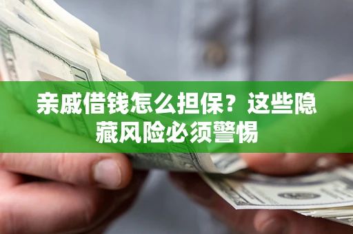 济南亲戚借钱怎么担保？这些隐藏风险必须警惕