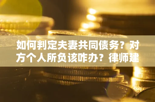 济南如何判定夫妻共同债务？对方个人所负该咋办？律师建议