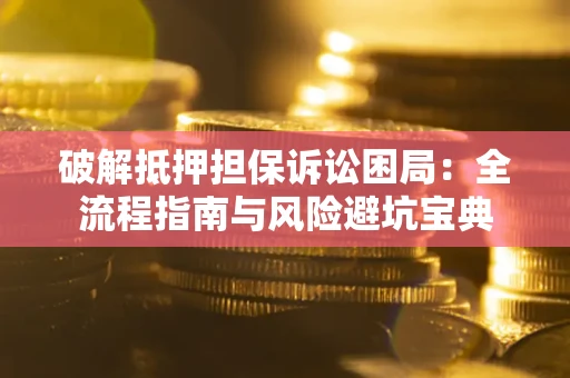 济南破解抵押担保诉讼困局：全流程指南与风险避坑宝典