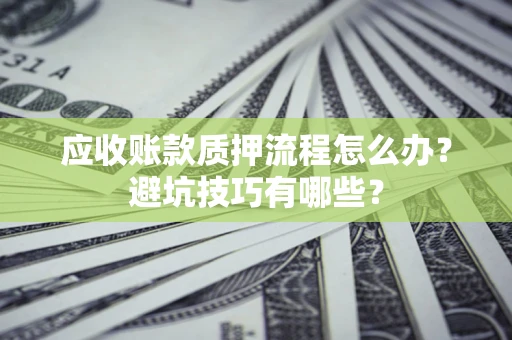 济南应收账款质押流程怎么办？避坑技巧有哪些？