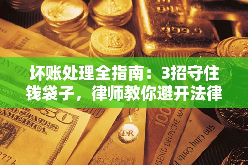 济南坏账处理全指南：3招守住钱袋子，律师教你避开法律雷区