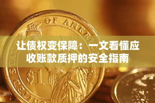 济南让债权变保障：一文看懂应收账款质押的安全指南