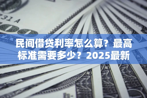 济南民间借贷利率怎么算？最高标准需要多少？2025最新避坑指南