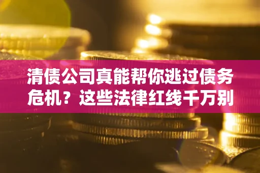 济南清债公司真能帮你逃过债务危机？这些法律红线千万别踩