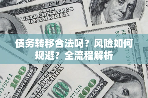 济南债务转移合法吗？风险如何规避？全流程解析