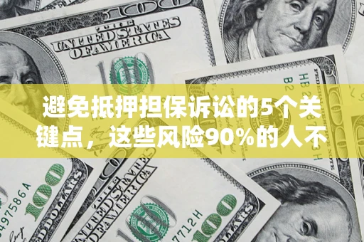 济南避免抵押担保诉讼的5个关键点，这些风险90%的人不知道！