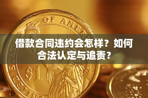 济南借款合同违约会怎样？如何合法认定与追责？