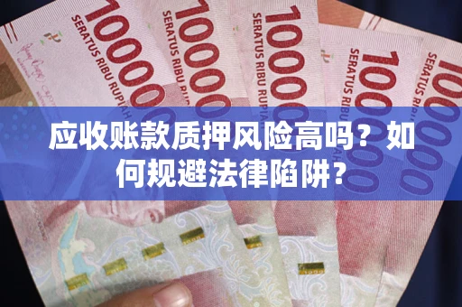 济南应收账款质押风险高吗？如何规避法律陷阱？
