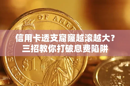 济南信用卡透支窟窿越滚越大？三招教你打破息费陷阱