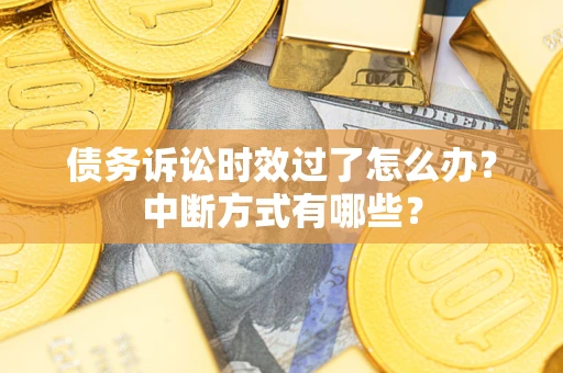济南债务诉讼时效过了怎么办？中断方式有哪些？