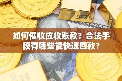 济南如何催收应收账款？合法手段有哪些能快速回款？