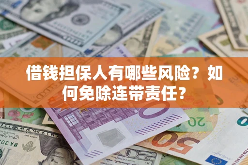 济南借钱担保人有哪些风险？如何免除连带责任？