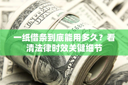 济南一纸借条到底能用多久？看清法律时效关键细节