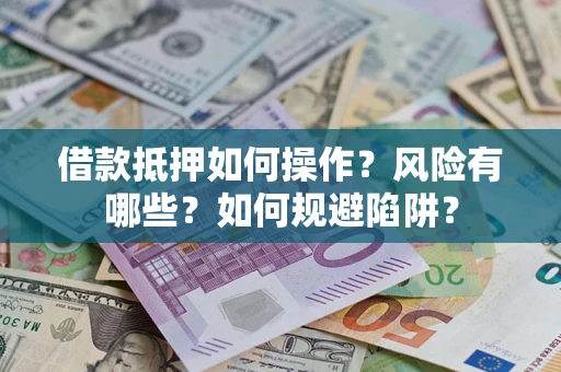 济南借款抵押如何操作?风险有哪些?如何规避陷阱? 济南借款抵押如何操作?风险有哪些?如何规避陷阱?