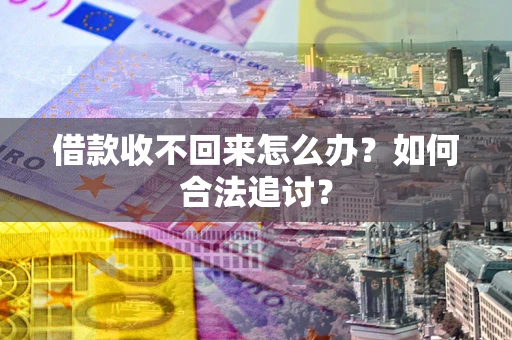 济南借款收不回来怎么办？如何合法追讨？