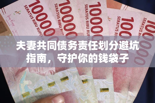 济南夫妻共同债务责任划分避坑指南，守护你的钱袋子
