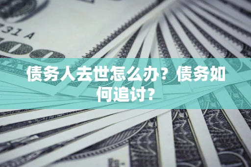 济南债务人去世怎么办？债务如何追讨？