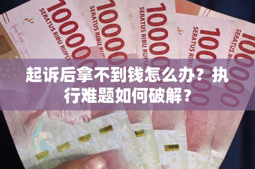 济南起诉后拿不到钱怎么办?执行难题如何破解? 济南起诉后拿不到钱怎么办?执行难题如何破解?