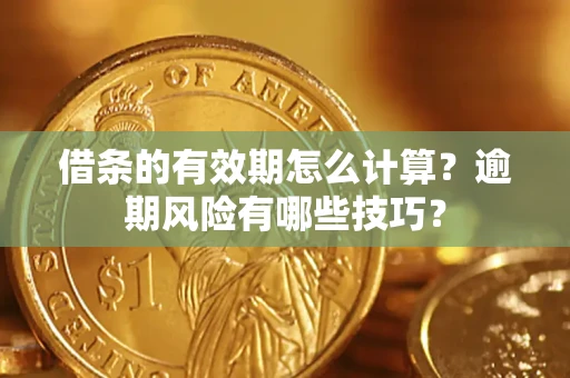济南借条的有效期怎么计算？逾期风险有哪些技巧？