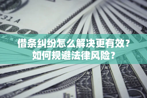 济南借条纠纷怎么解决更有效？如何规避法律风险？
