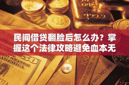 济南民间借贷翻脸后怎么办？掌握这个法律攻略避免血本无归