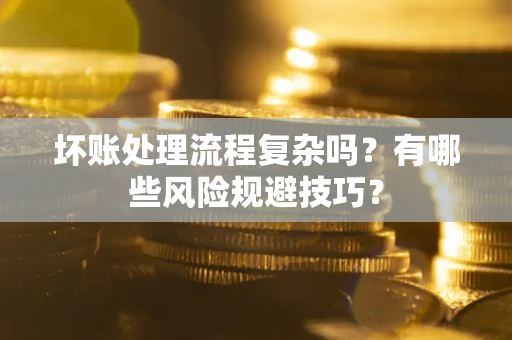 济南坏账处理流程复杂吗？有哪些风险规避技巧？