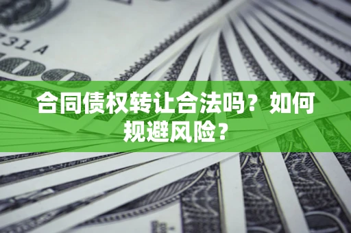 济南合同债权转让合法吗？如何规避风险？