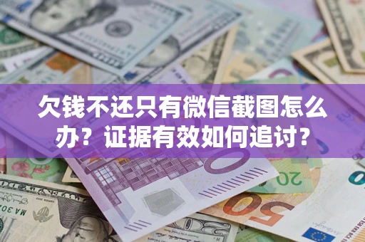 济南欠钱不还只有微信截图怎么办？证据有效如何追讨？