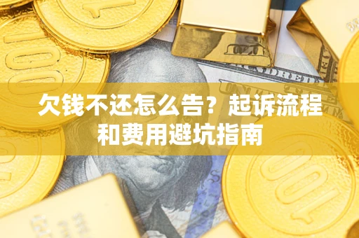 济南欠钱不还怎么告?起诉流程和费用避坑指南 济南欠钱不还怎么告?起诉流程和费用避坑指南