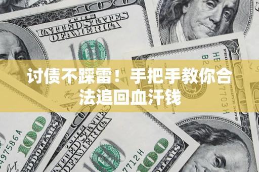 济南讨债不踩雷！手把手教你合法追回血汗钱