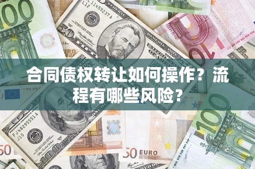 济南合同债权转让如何操作？流程有哪些风险？