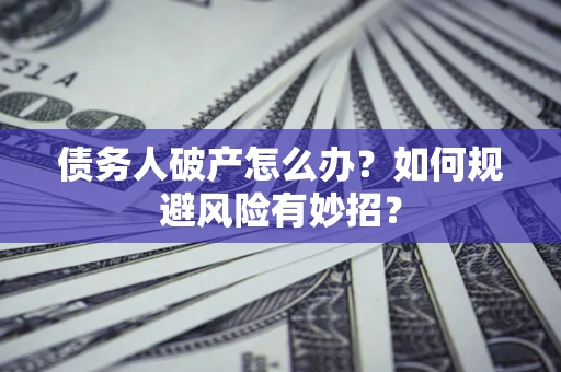 济南债务人破产怎么办？如何规避风险有妙招？