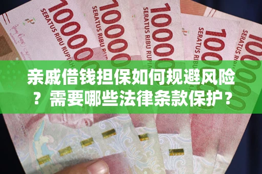 济南亲戚借钱担保如何规避风险？需要哪些法律条款保护？