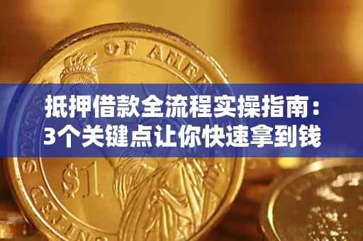 济南抵押借款全流程实操指南：3个关键点让你快速拿到钱
