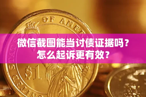 济南微信截图能当讨债证据吗？怎么起诉更有效？