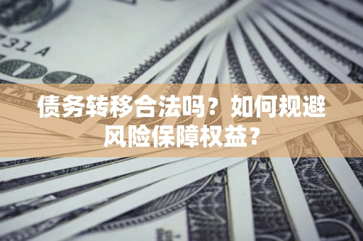 济南债务转移合法吗？如何规避风险保障权益？