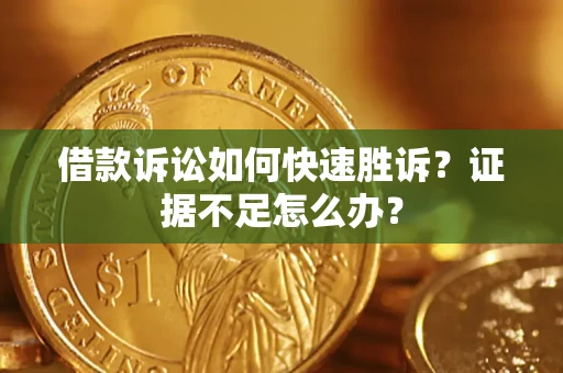 济南借款诉讼如何快速胜诉？证据不足怎么办？