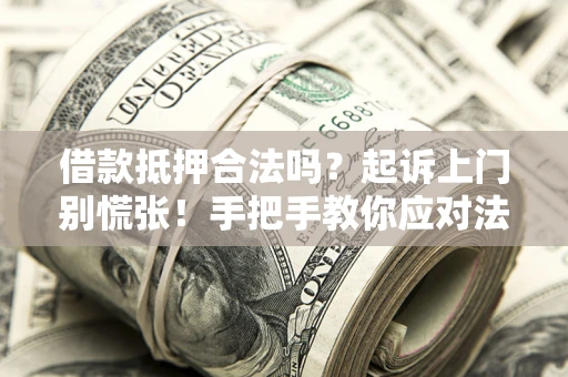 济南借款抵押合法吗？起诉上门别慌张！手把手教你应对法律程序