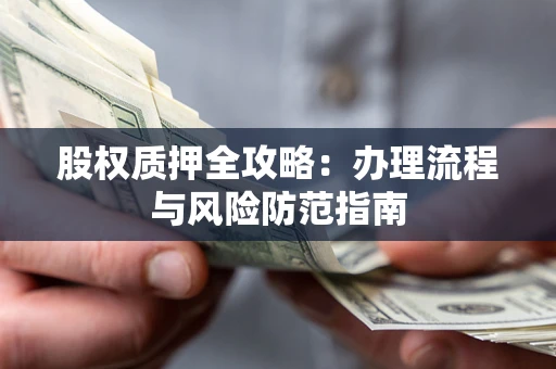济南股权质押全攻略：办理流程与风险防范指南