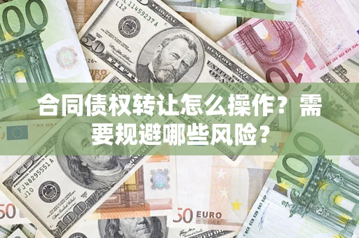 济南合同债权转让怎么操作？需要规避哪些风险？