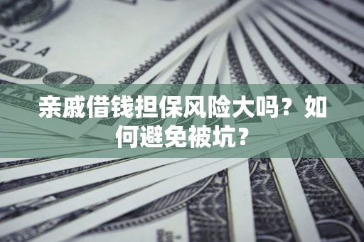 济南亲戚借钱担保风险大吗？如何避免被坑？